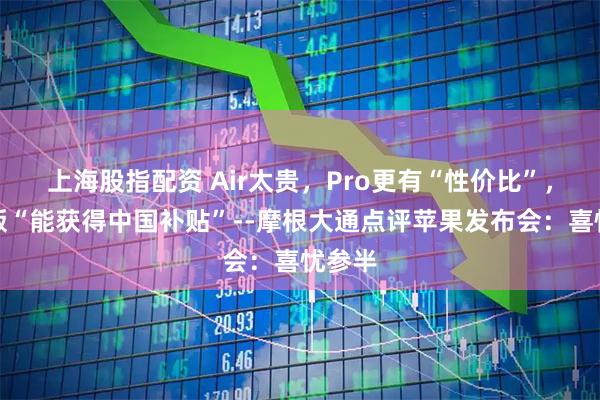 上海股指配资 Air太贵，Pro更有“性价比”，基础版“能获得中国补贴”--摩根大通点评苹果发布会：喜忧参半