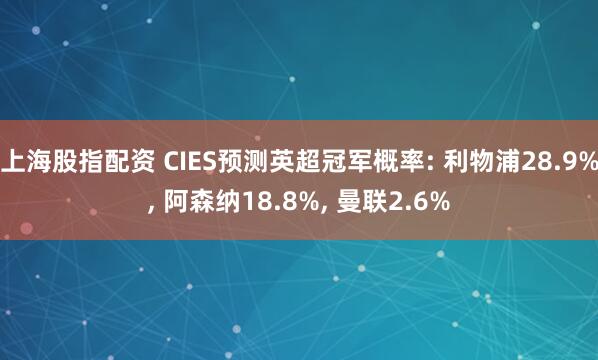 上海股指配资 CIES预测英超冠军概率: 利物浦28.9%, 阿森纳18.8%, 曼联2.6%