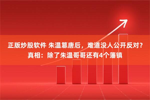 正版炒股软件 朱温篡唐后,难道没人公开反对?真相:除了朱温哥哥还有4个藩镇