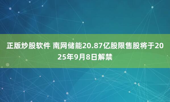 正版炒股软件 南网储能20.87亿股限售股将于2025年9月8日解禁