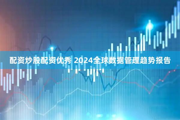 配资炒股配资优秀 2024全球数据管理趋势报告