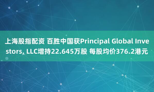 上海股指配资 百胜中国获Principal Global Investors, LLC增持22.645万股 每股均价376.2港元