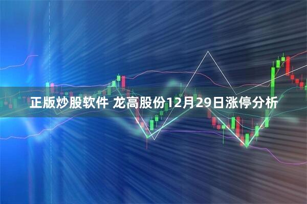 正版炒股软件 龙高股份12月29日涨停分析