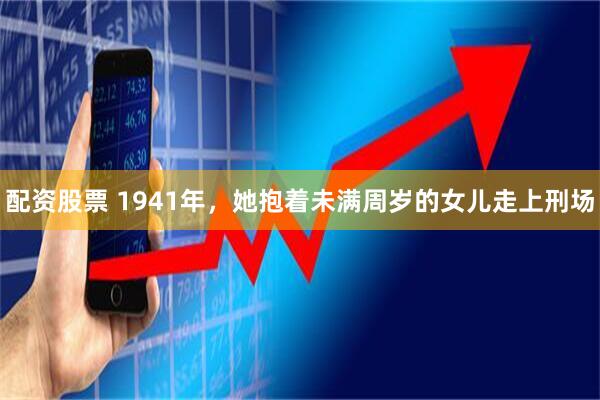 配资股票 1941年，她抱着未满周岁的女儿走上刑场