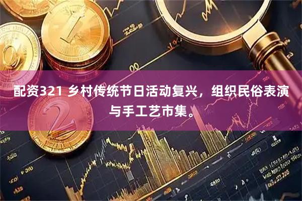 配资321 乡村传统节日活动复兴，组织民俗表演与手工艺市集。