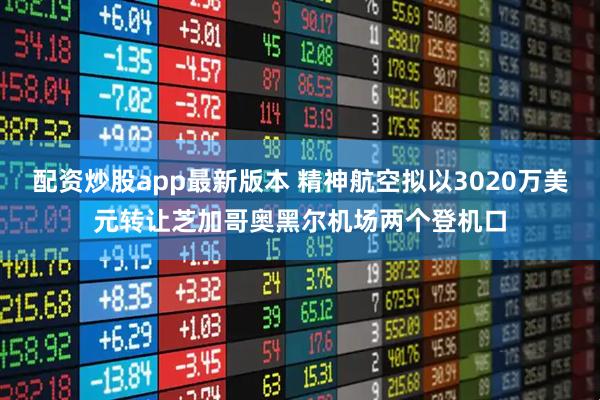 配资炒股app最新版本 精神航空拟以3020万美元转让芝加哥奥黑尔机场两个登机口