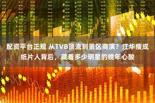 配资平台正规 从TVB顶流到景区商演？江华瘦成纸片人背后，藏着多少明星的晚年心酸