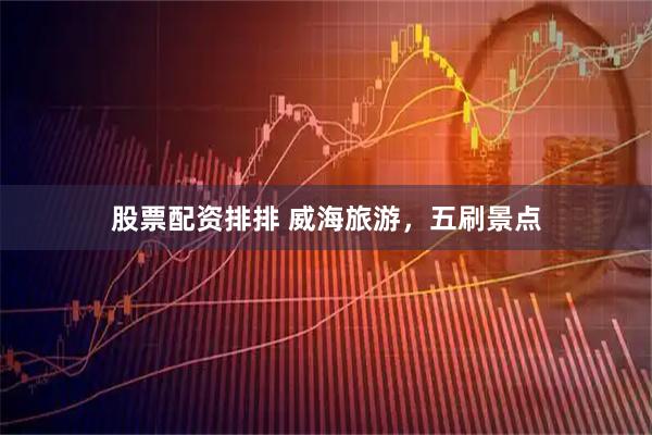 股票配资排排 威海旅游，五刷景点
