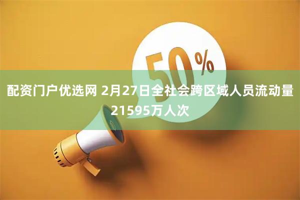 配资门户优选网 2月27日全社会跨区域人员流动量21595万人次