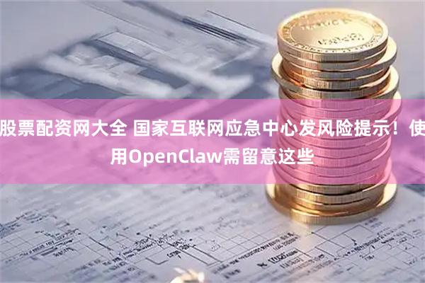股票配资网大全 国家互联网应急中心发风险提示！使用OpenClaw需留意这些