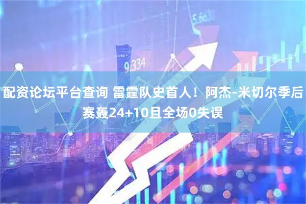 配资论坛平台查询 雷霆队史首人！阿杰-米切尔季后赛轰24+10且全场0失误