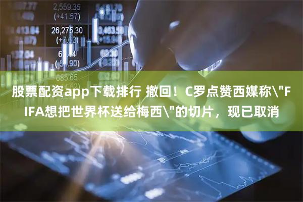 股票配资app下载排行 撤回！C罗点赞西媒称