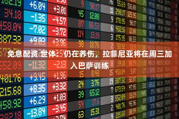 免息配资 世体：仍在养伤，拉菲尼亚将在周三加入巴萨训练